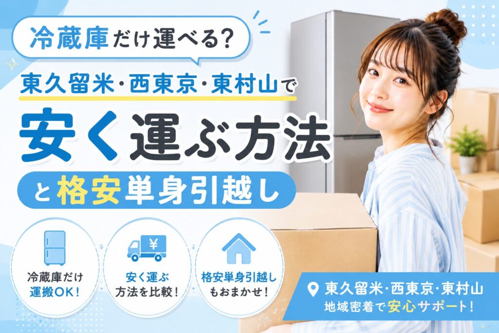 冷蔵庫だけ運搬できる？東久留米・西東京・東村山で安く運ぶ方法と格安単身引越し